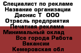 Специалист по рекламе › Название организации ­ Дионис-Т, ООО › Отрасль предприятия ­ Печатная реклама › Минимальный оклад ­ 30 000 - Все города Работа » Вакансии   . Кемеровская обл.,Березовский г.